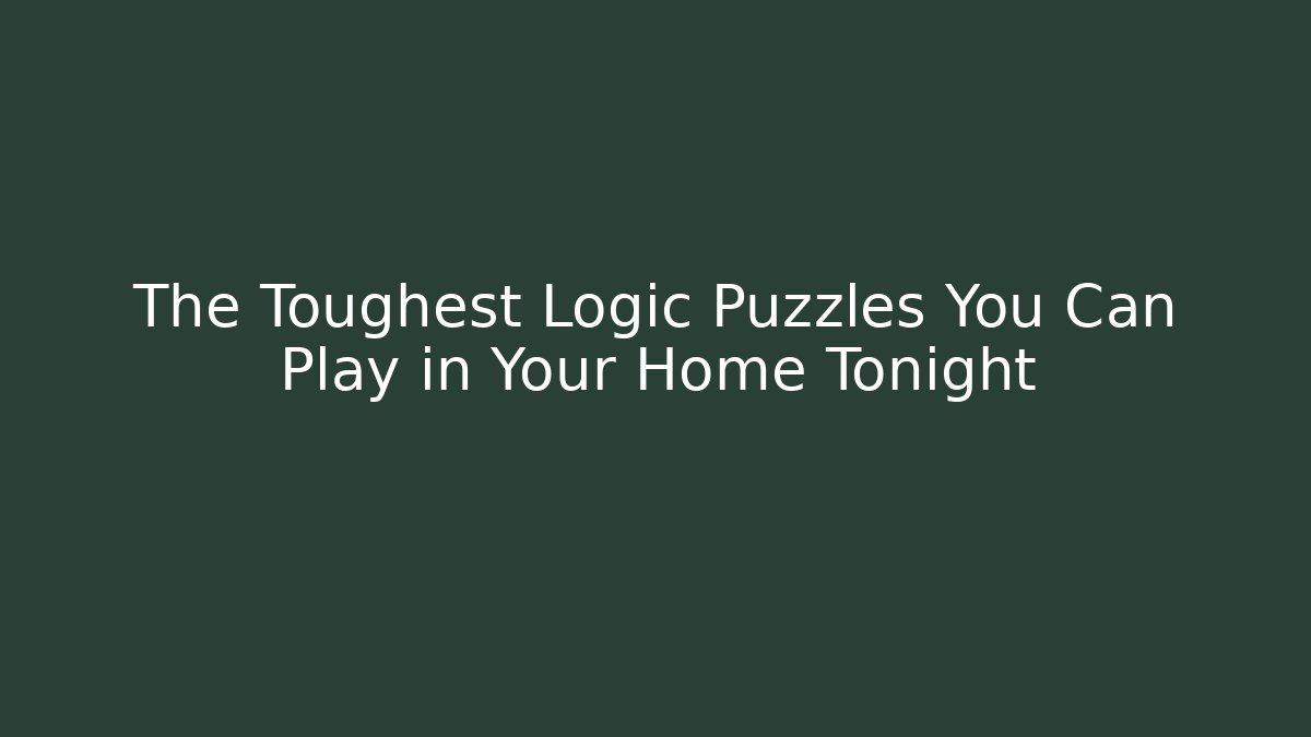 The Toughest Logic Puzzles You Can Play in Your Home Tonight