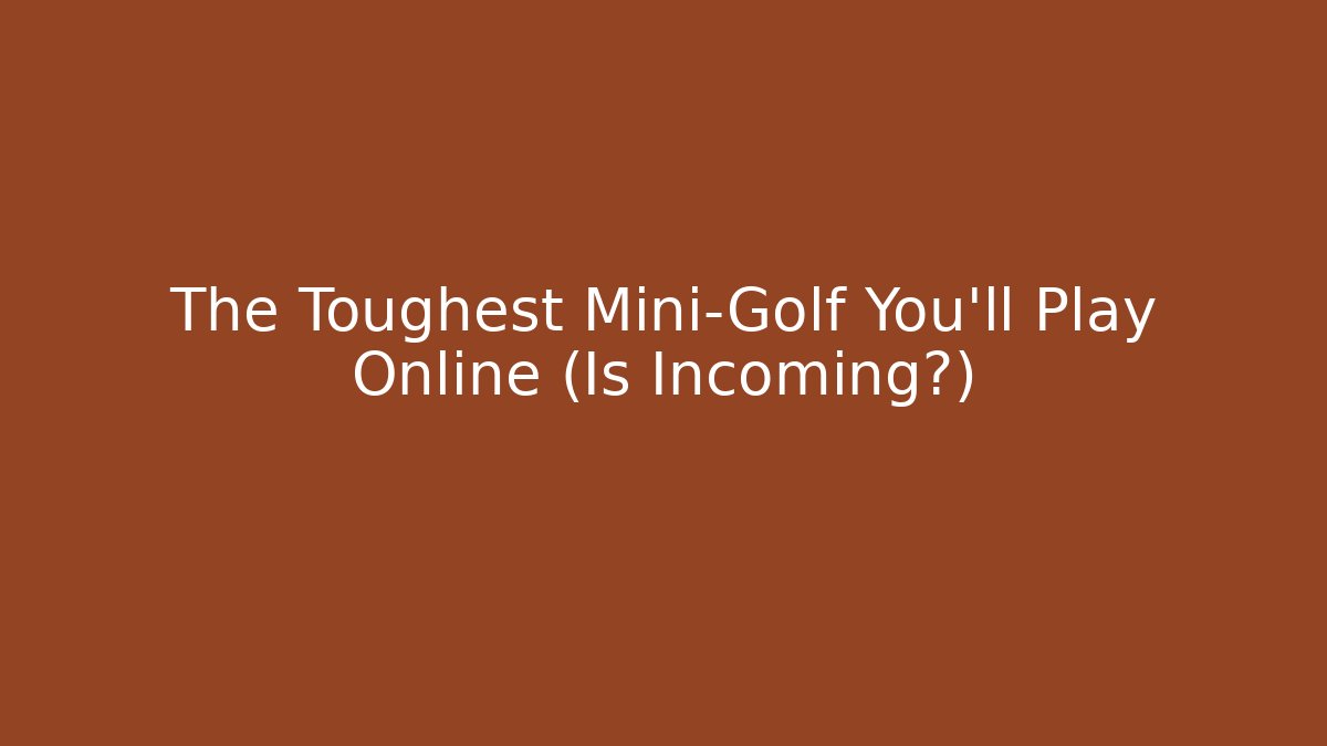 The Toughest Mini-Golf You'll Play Online (Is Incoming?)