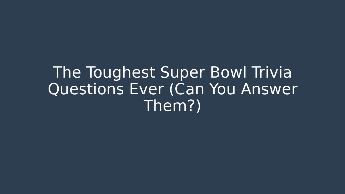 The Toughest Super Bowl Trivia Questions Ever (Can You Answer Them?)