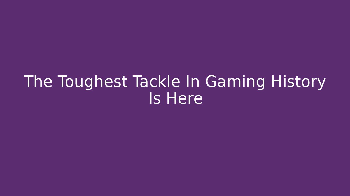 The Toughest Tackle In Gaming History Is Here