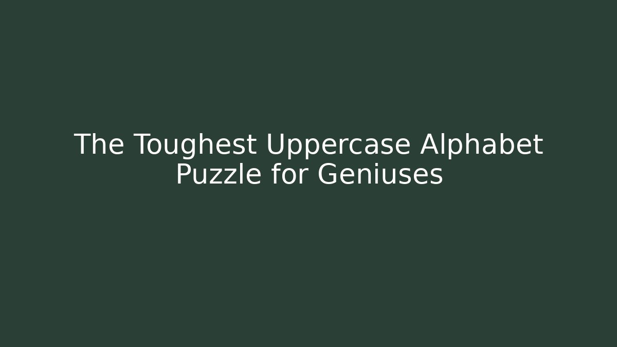 The Toughest Uppercase Alphabet Puzzle for Geniuses