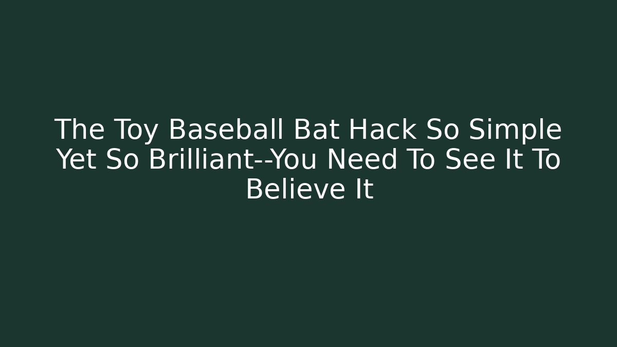 The Toy Baseball Bat Hack So Simple Yet So Brilliant—You Need To See It To Believe It