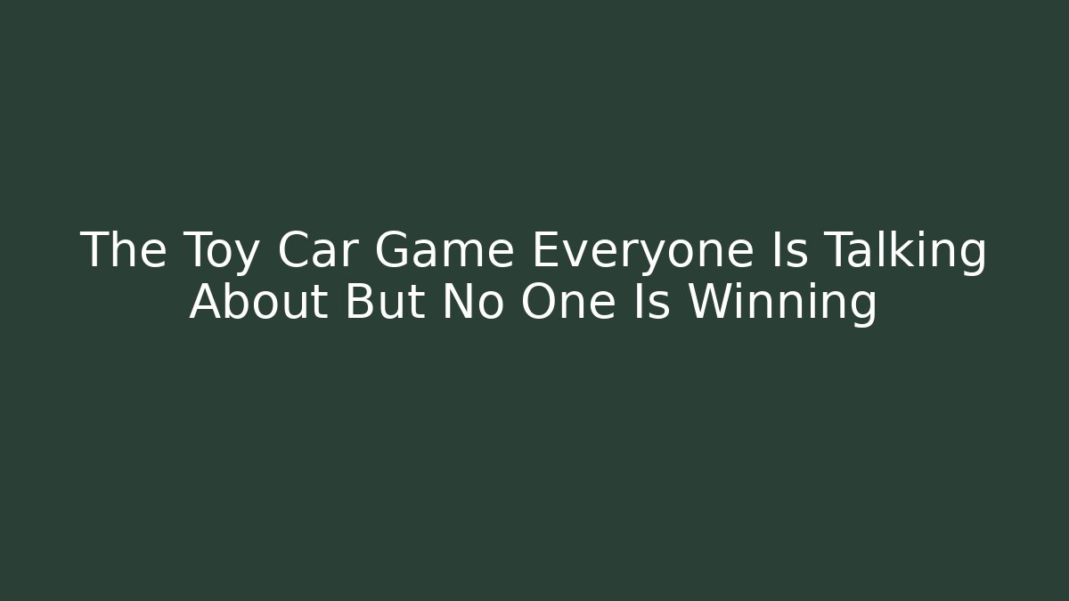The Toy Car Game Everyone Is Talking About But No One Is Winning