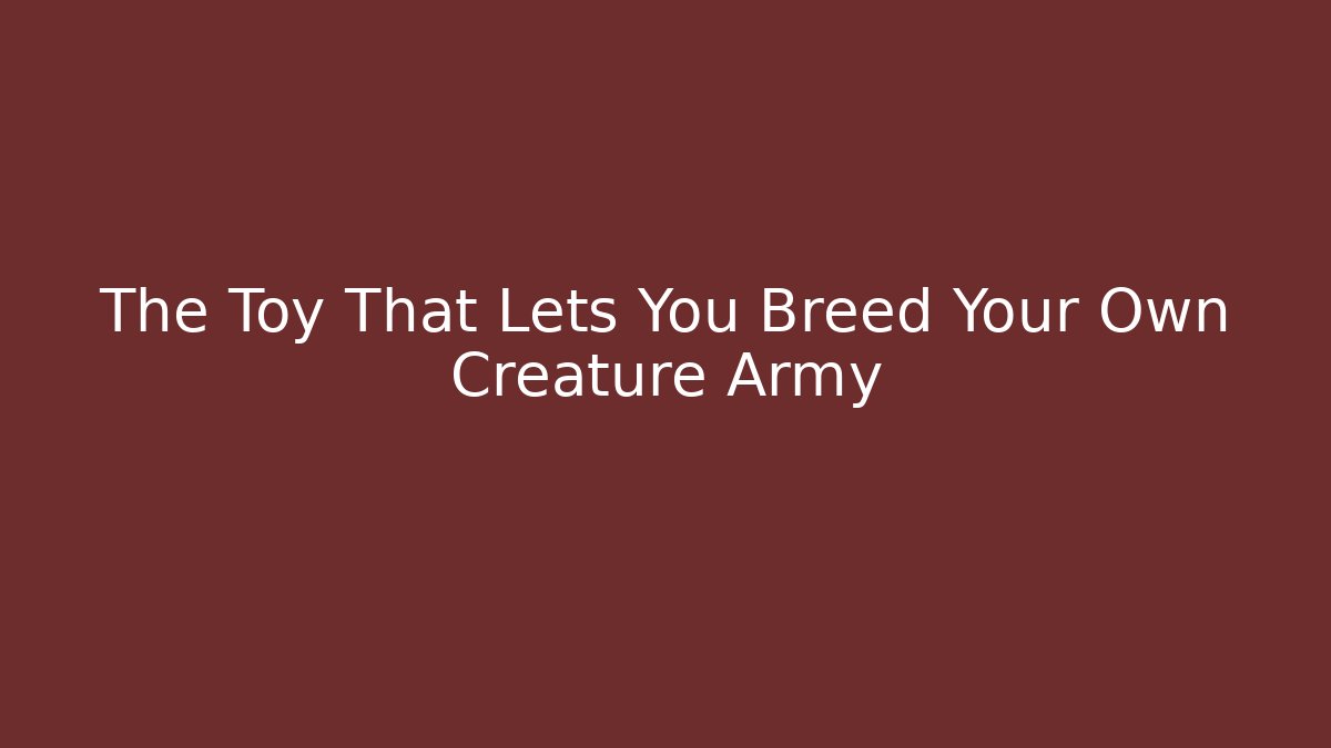 The Toy That Lets You Breed Your Own Creature Army