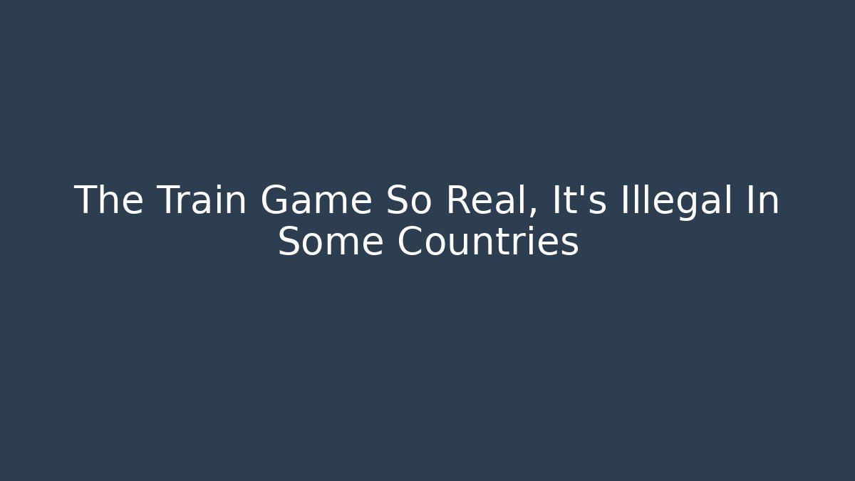 The Train Game So Real, It’s Illegal In Some Countries - Vintage E-Juice
