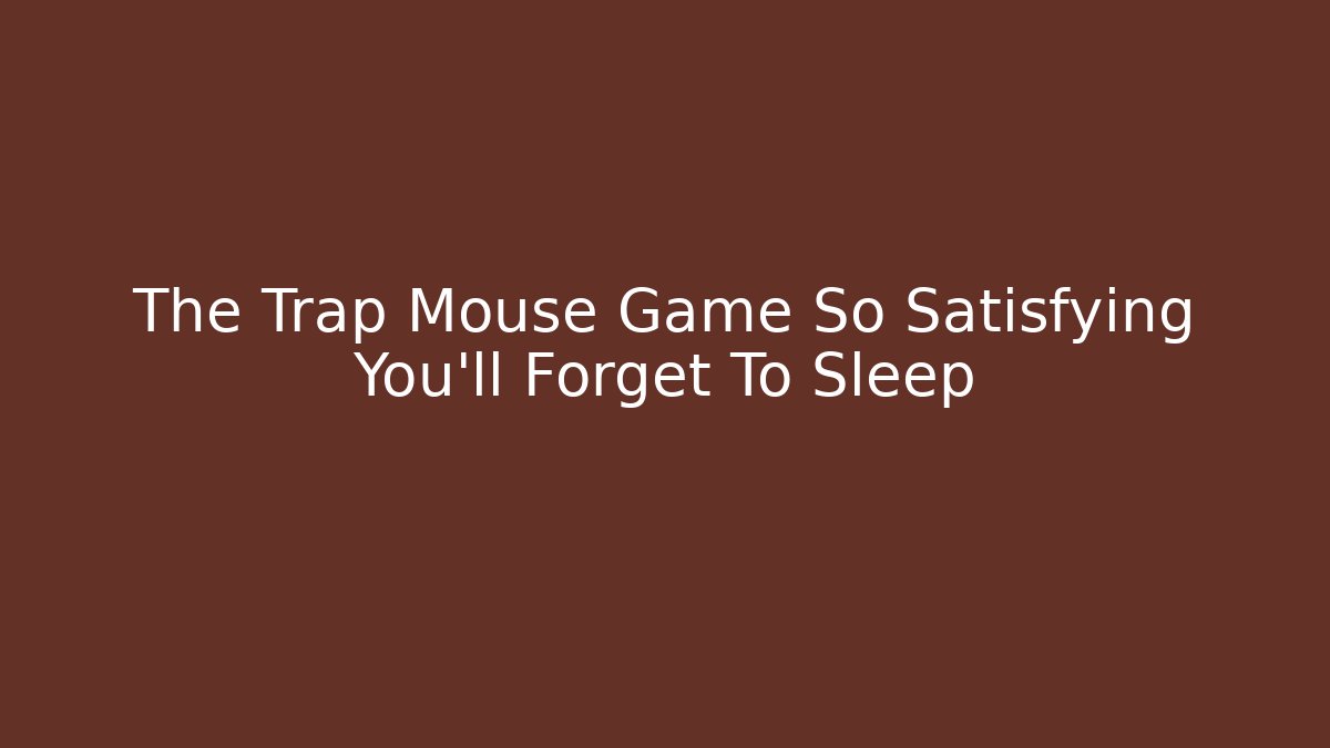 The Trap Mouse Game So Satisfying You'll Forget To Sleep