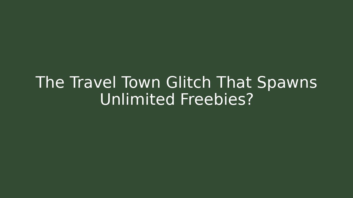 The Travel Town Glitch That Spawns Unlimited Freebies?