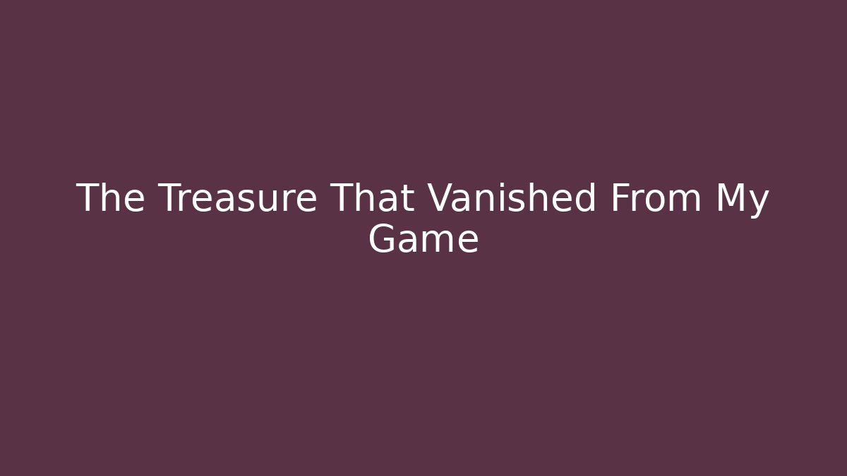 The Treasure That Vanished From My Game