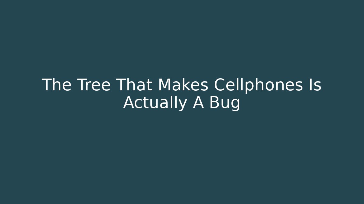The Tree That Makes Cellphones Is Actually A Bug