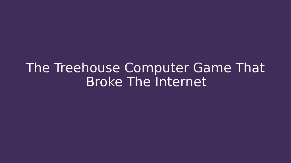 The Treehouse Computer Game That Broke The Internet