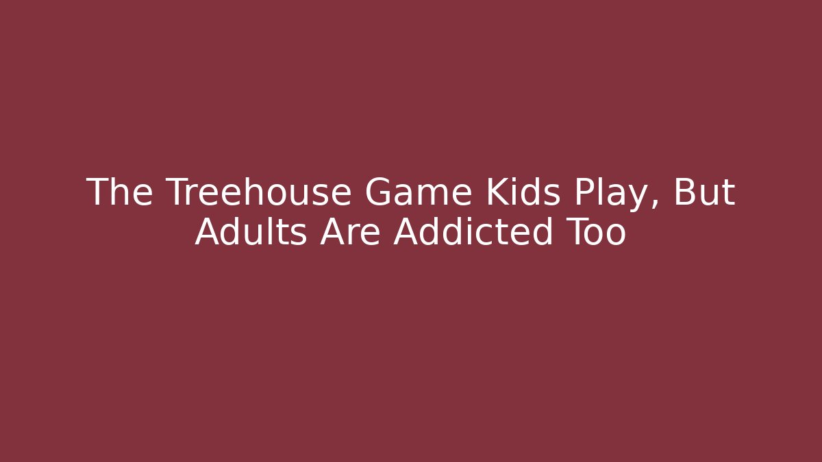 The Treehouse Game Kids Play, But Adults Are Addicted Too