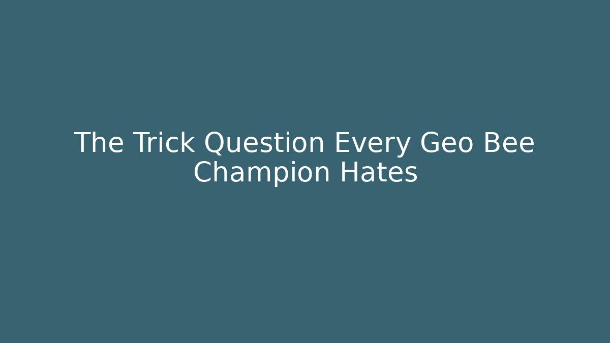 The Trick Question Every Geo Bee Champion Hates