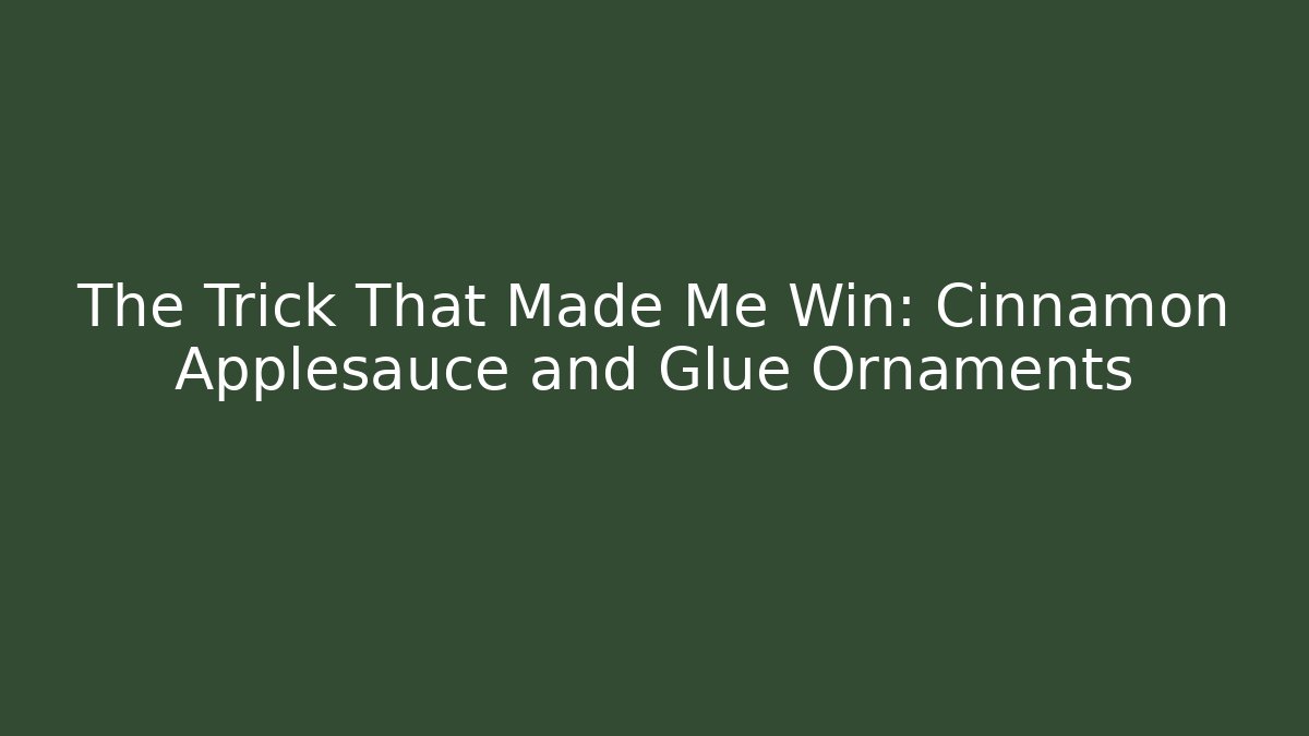 The Trick That Made Me Win: Cinnamon Applesauce and Glue Ornaments