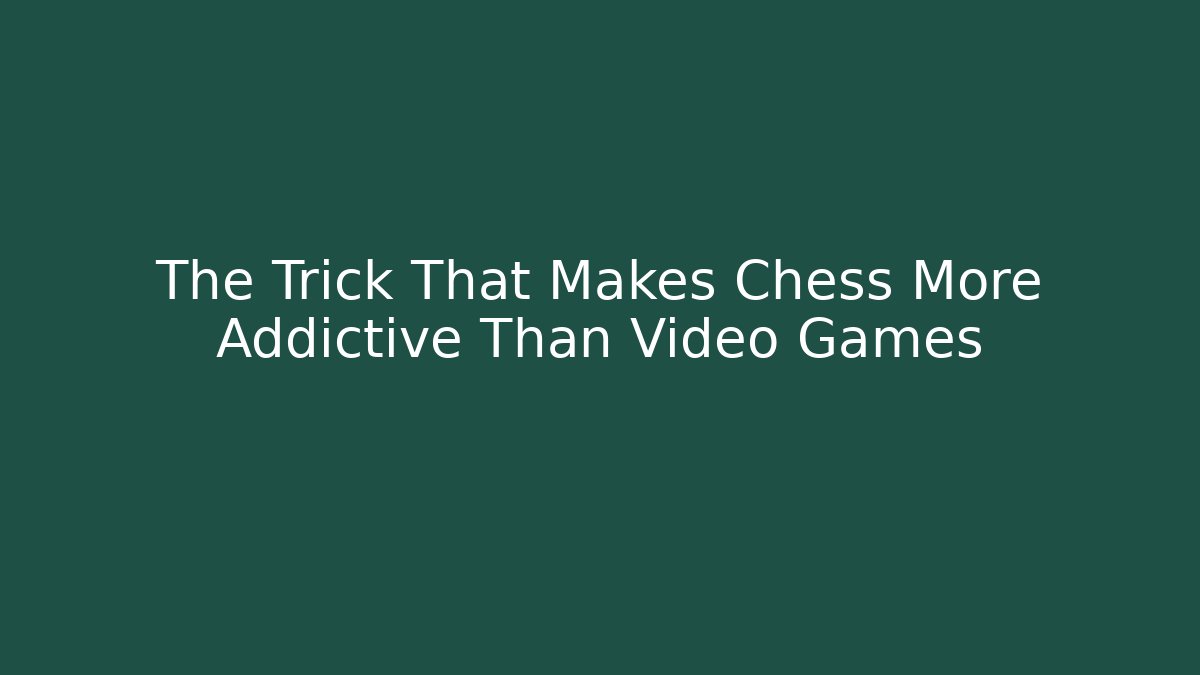 The Trick That Makes Chess More Addictive Than Video Games
