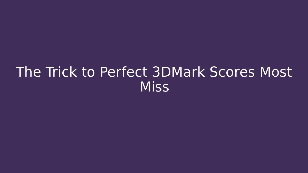 The Trick to Perfect 3DMark Scores Most Miss