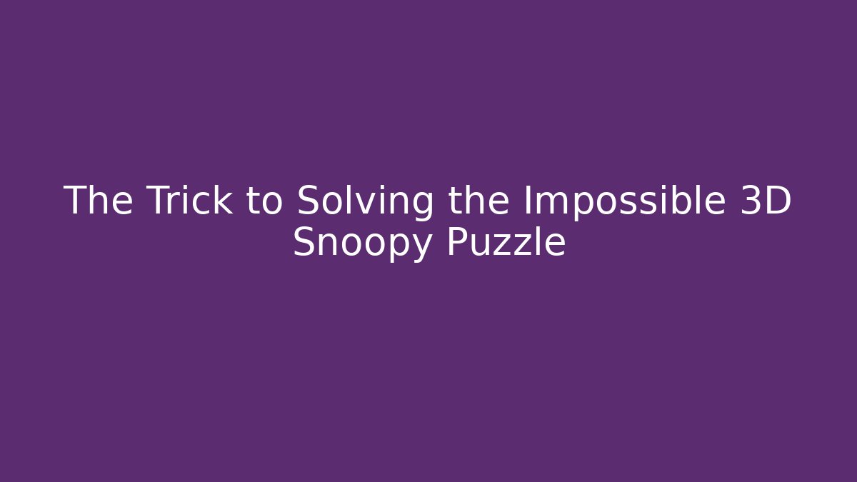 The Trick to Solving the Impossible 3D Snoopy Puzzle