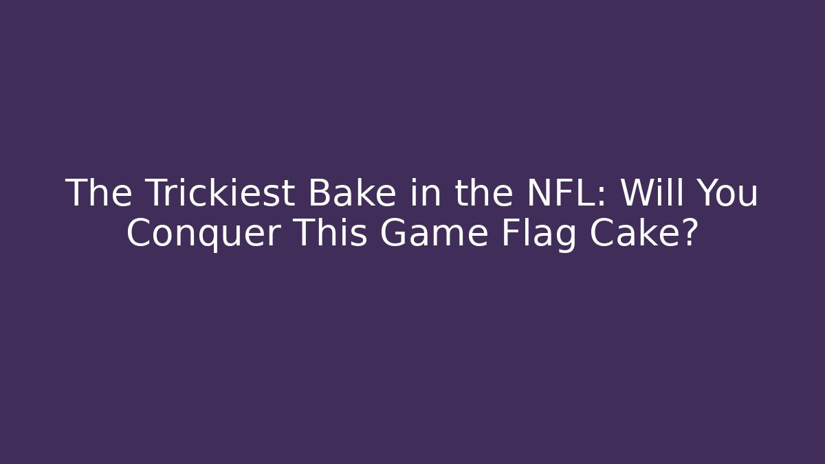 The Trickiest Bake in the NFL: Will You Conquer This Game Flag Cake?