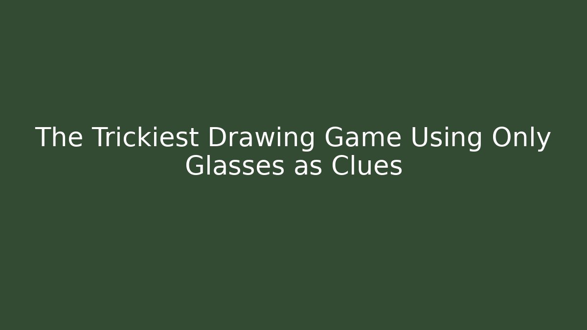 The Trickiest Drawing Game Using Only Glasses as Clues