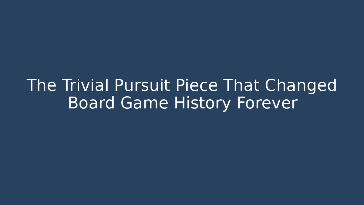 The Trivial Pursuit Piece That Changed Board Game History Forever