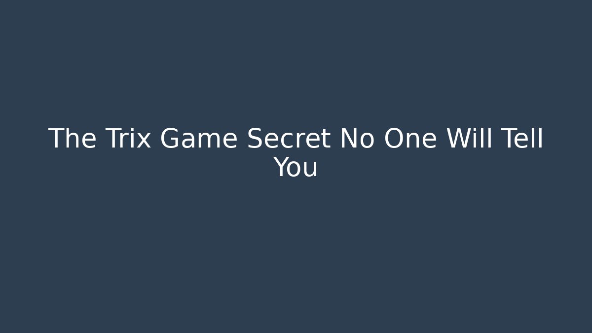 The Trix Game Secret No One Will Tell You