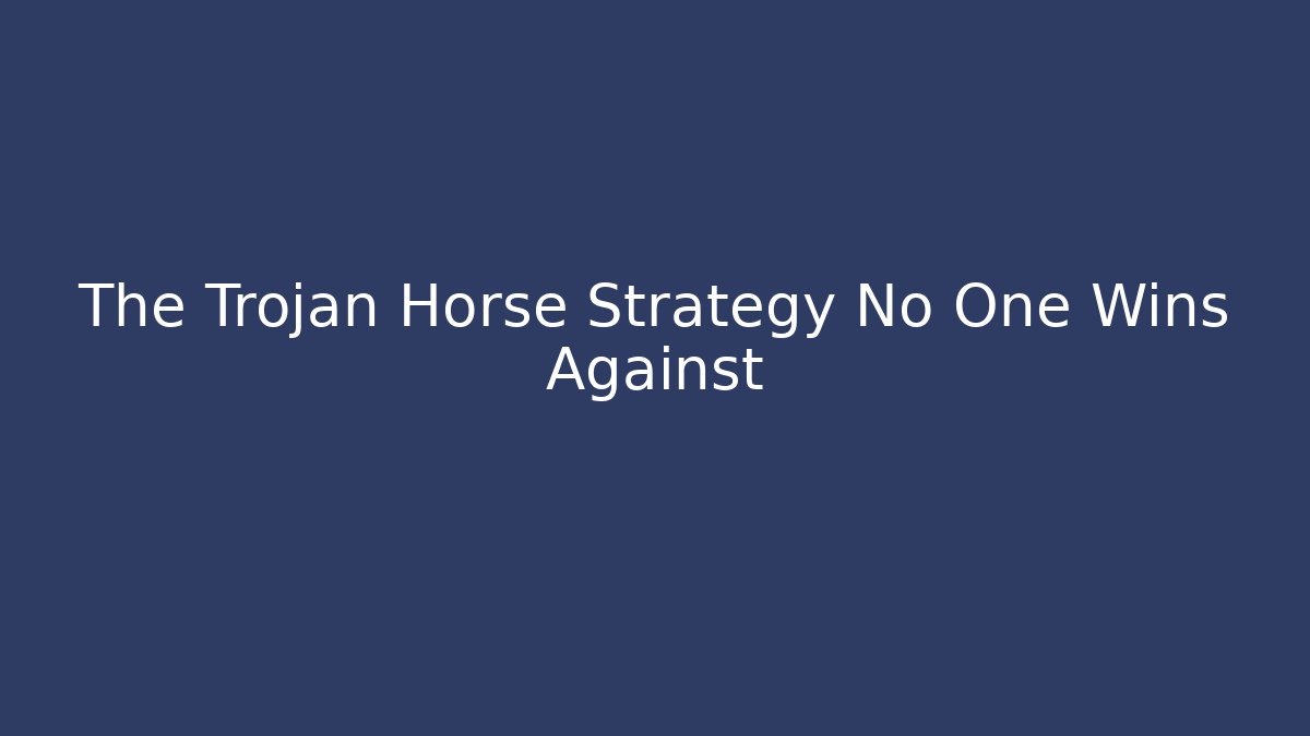 The Trojan Horse Strategy No One Wins Against