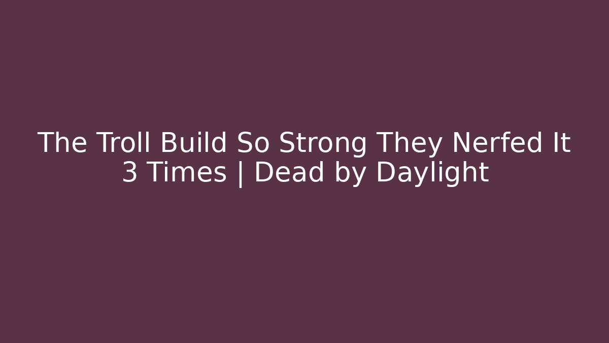 The Troll Build So Strong They Nerfed It 3 Times | Dead by Daylight