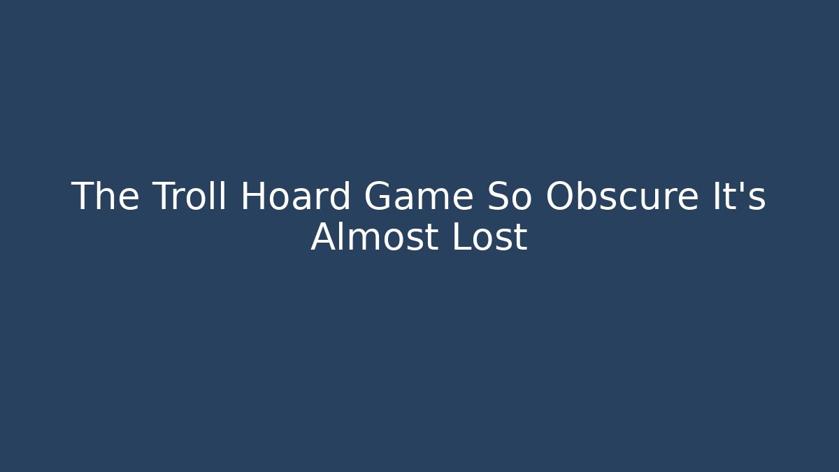 The Troll Hoard Game So Obscure It's Almost Lost