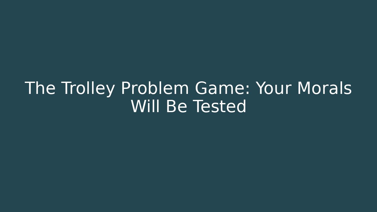 The Trolley Problem Game: Your Morals Will Be Tested