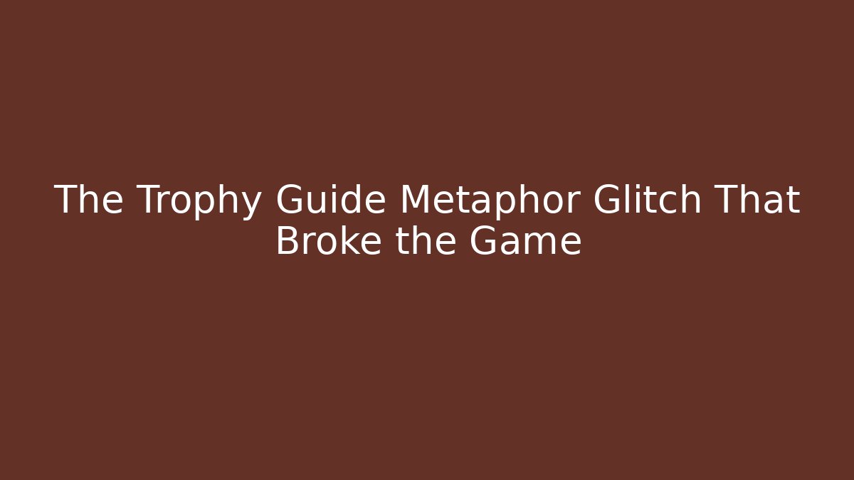 The Trophy Guide Metaphor Glitch That Broke the Game