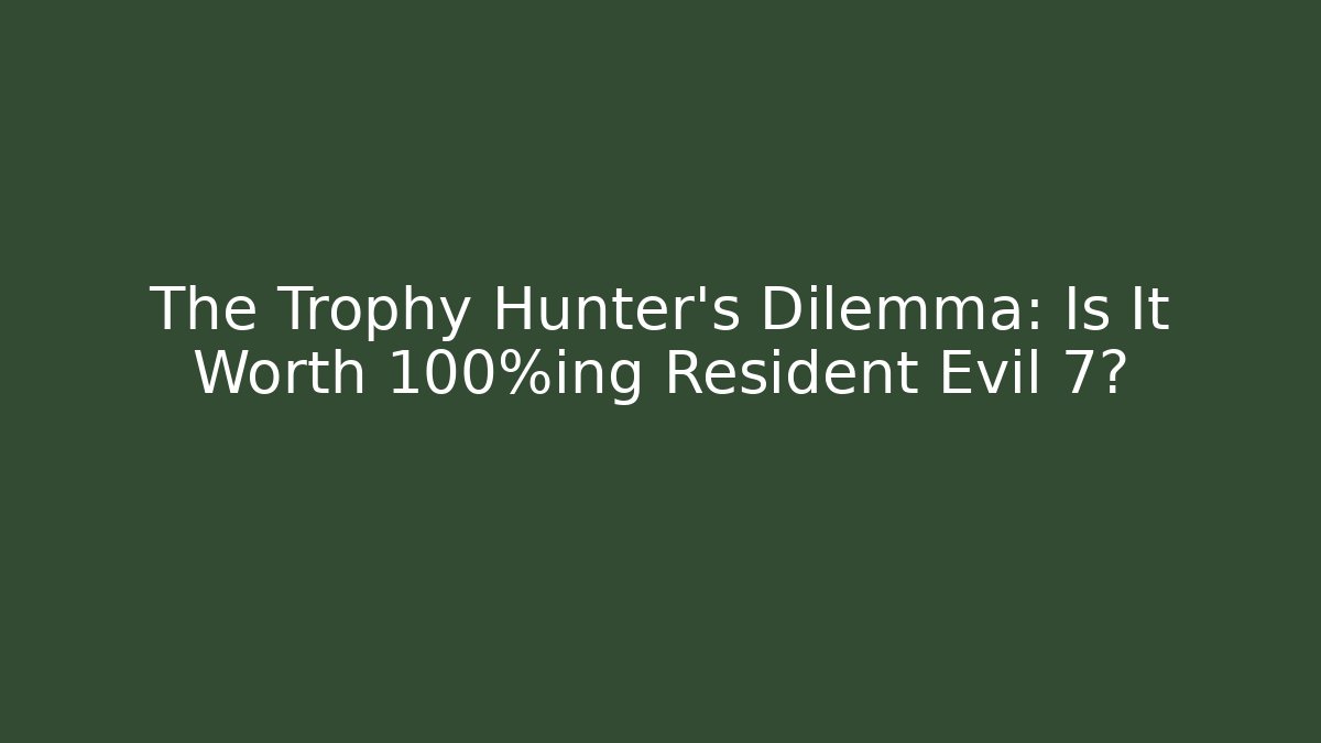 The Trophy Hunter's Dilemma: Is It Worth 100%ing Resident Evil 7?