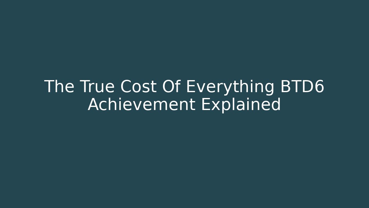 The True Cost Of Everything BTD6 Achievement Explained