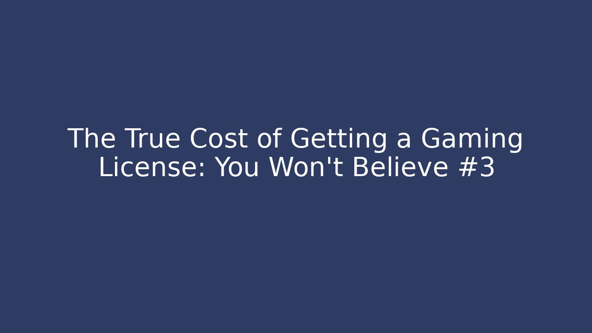 The True Cost of Getting a Gaming License: You Won't Believe #3