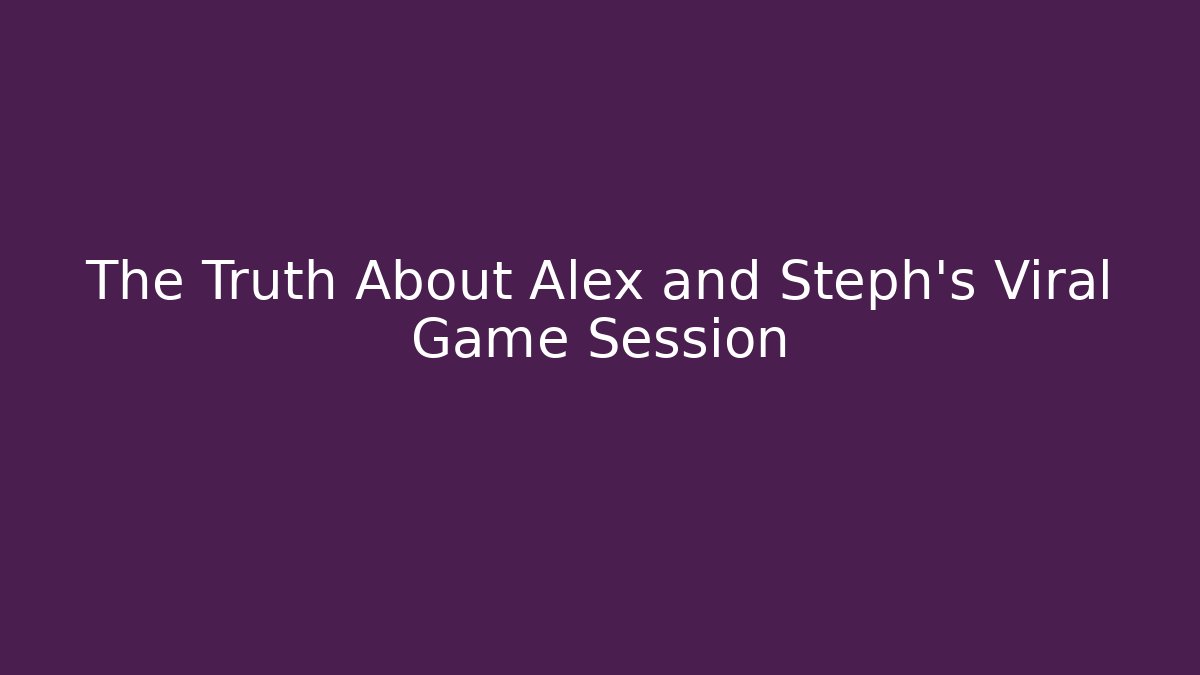 The Truth About Alex and Steph's Viral Game Session - Vintage E-Juice