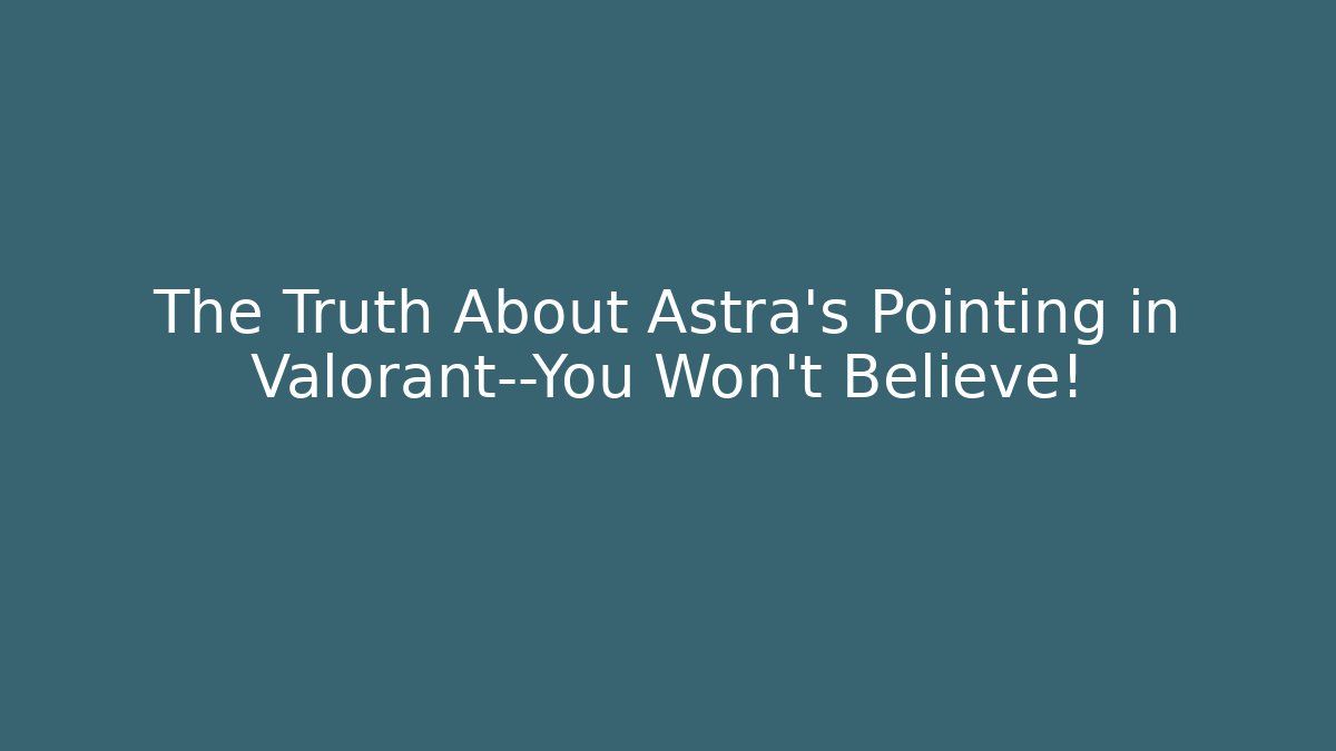 The Truth About Astra's Pointing in Valorant—You Won't Believe!