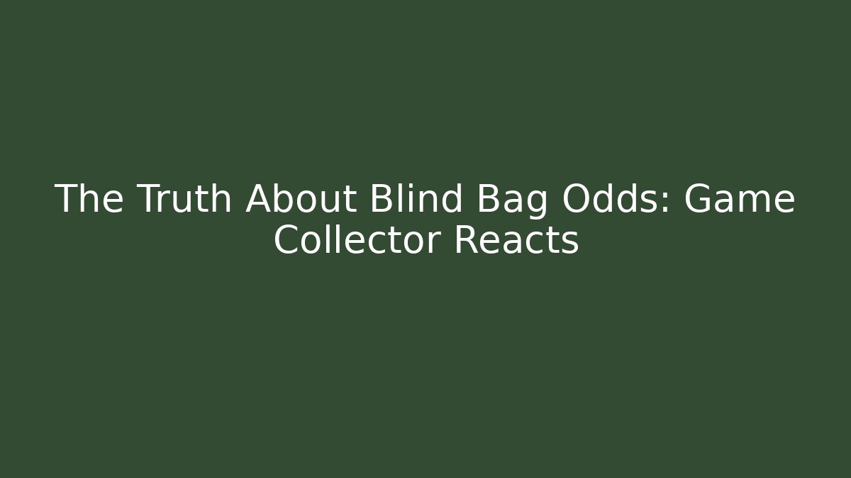 The Truth About Blind Bag Odds: Game Collector Reacts