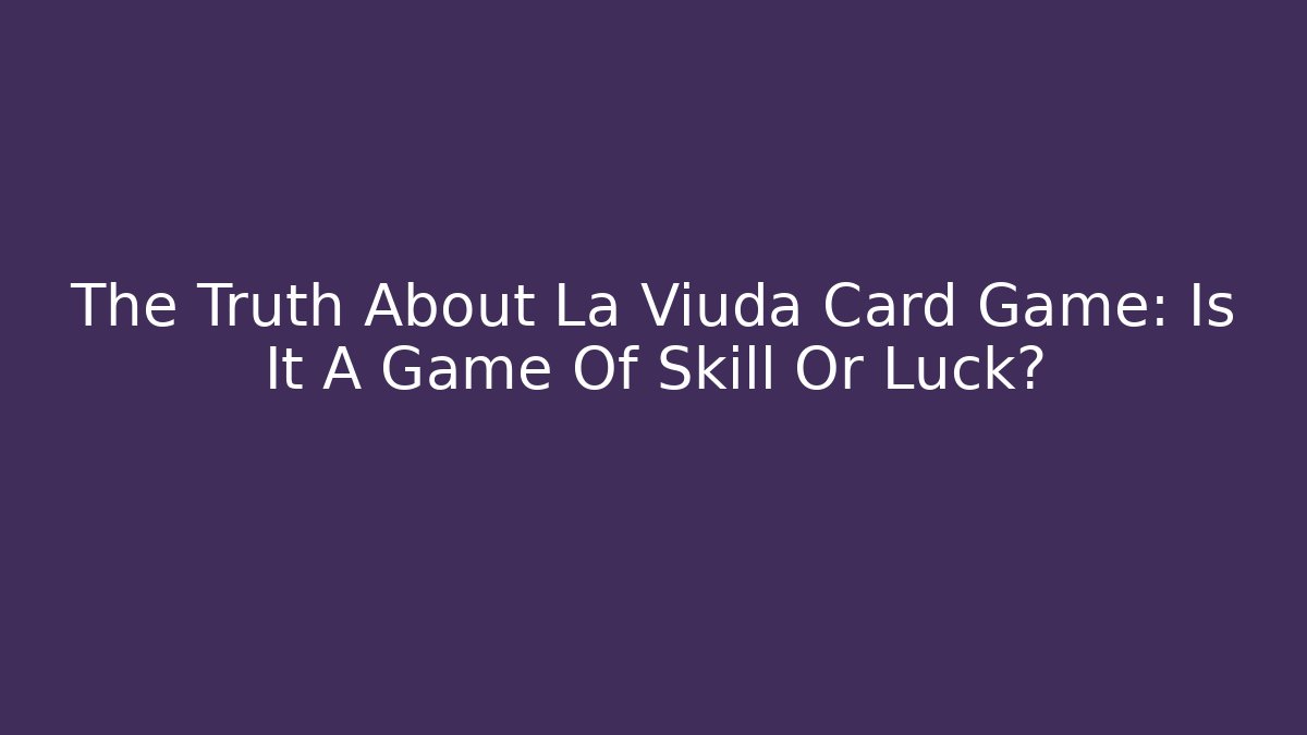 The Truth About La Viuda Card Game: Is It A Game Of Skill Or Luck?