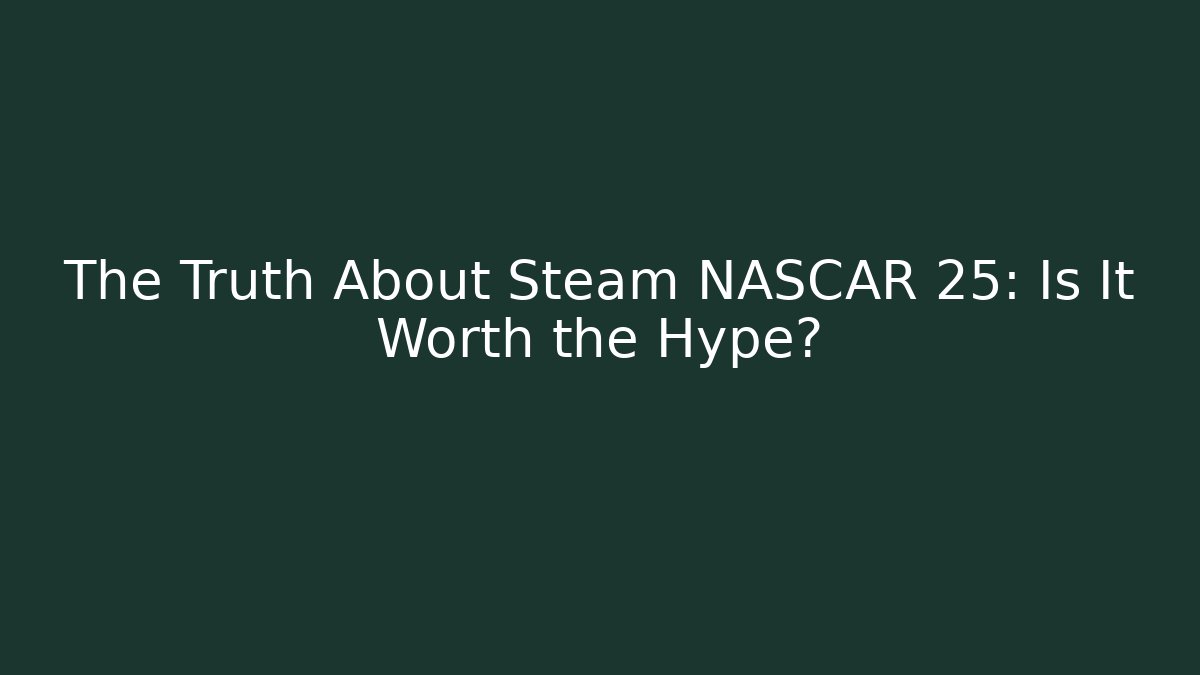 The Truth About Steam NASCAR 25: Is It Worth the Hype?