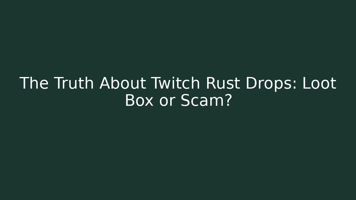The Truth About Twitch Rust Drops: Loot Box or Scam?