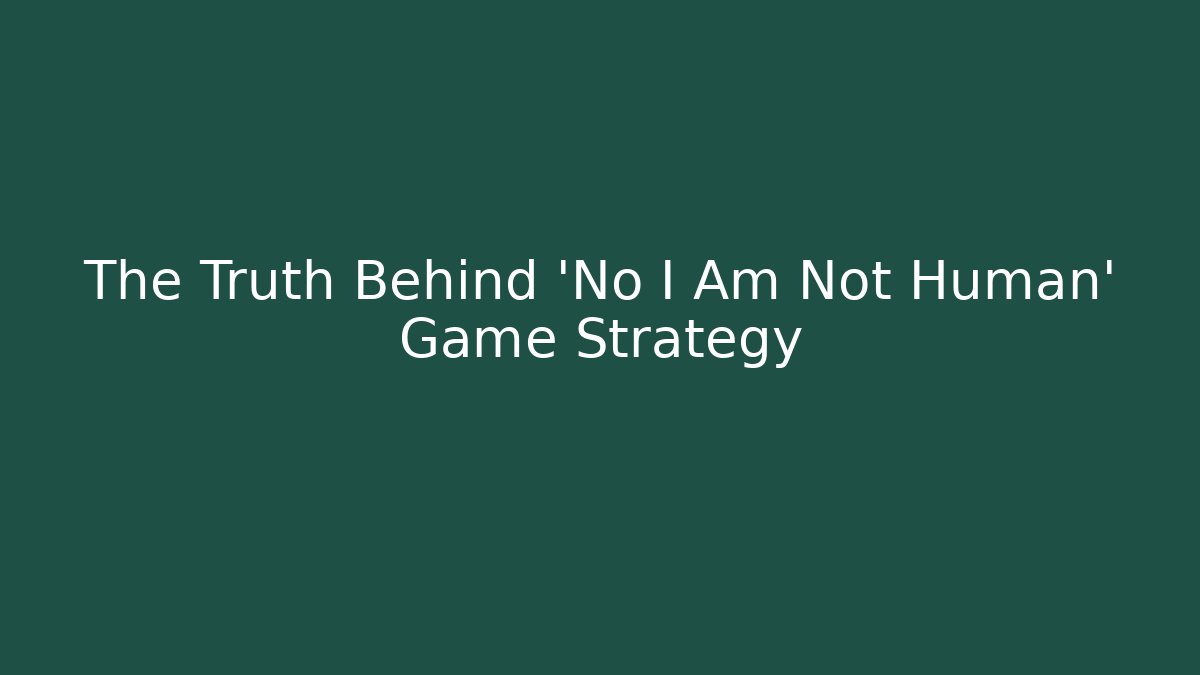 The Truth Behind 'No I Am Not Human' Game Strategy