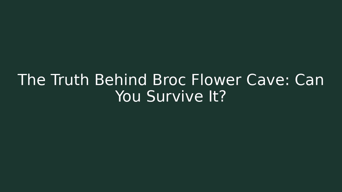 The Truth Behind Broc Flower Cave: Can You Survive It?