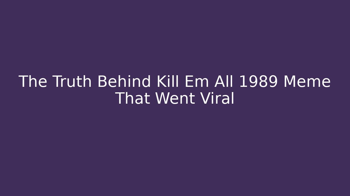 The Truth Behind Kill Em All 1989 Meme That Went Viral