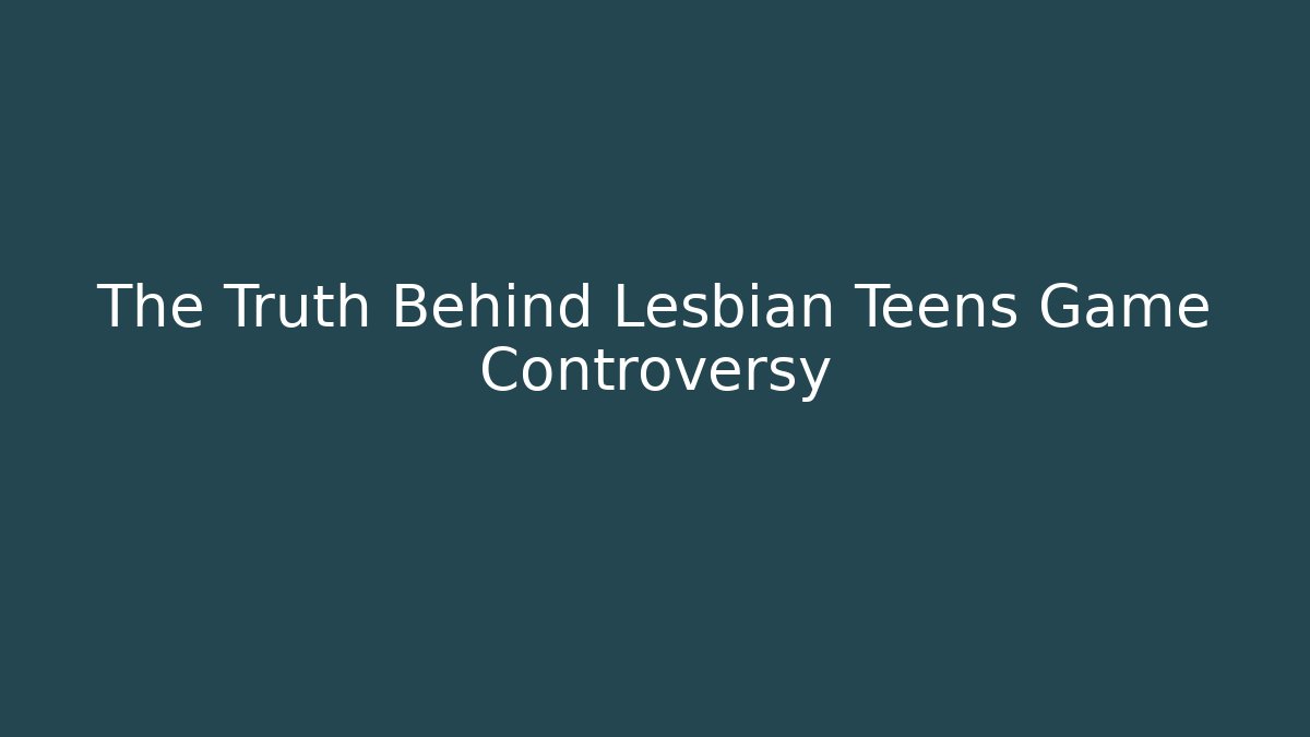 The Truth Behind Lesbian Teens Game Controversy