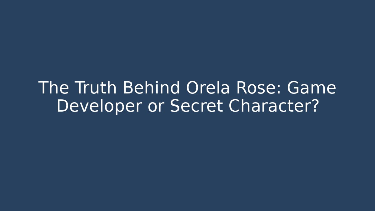 The Truth Behind Orela Rose: Game Developer or Secret Character?