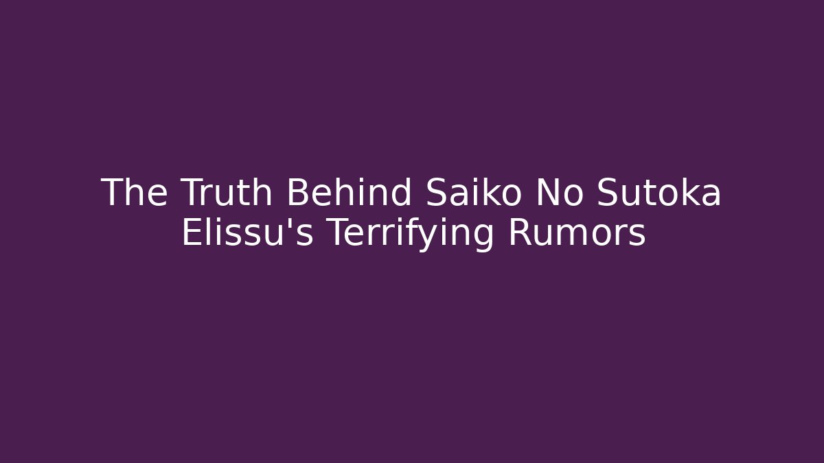 The Truth Behind Saiko No Sutoka Elissu's Terrifying Rumors - Vintage E-Juice