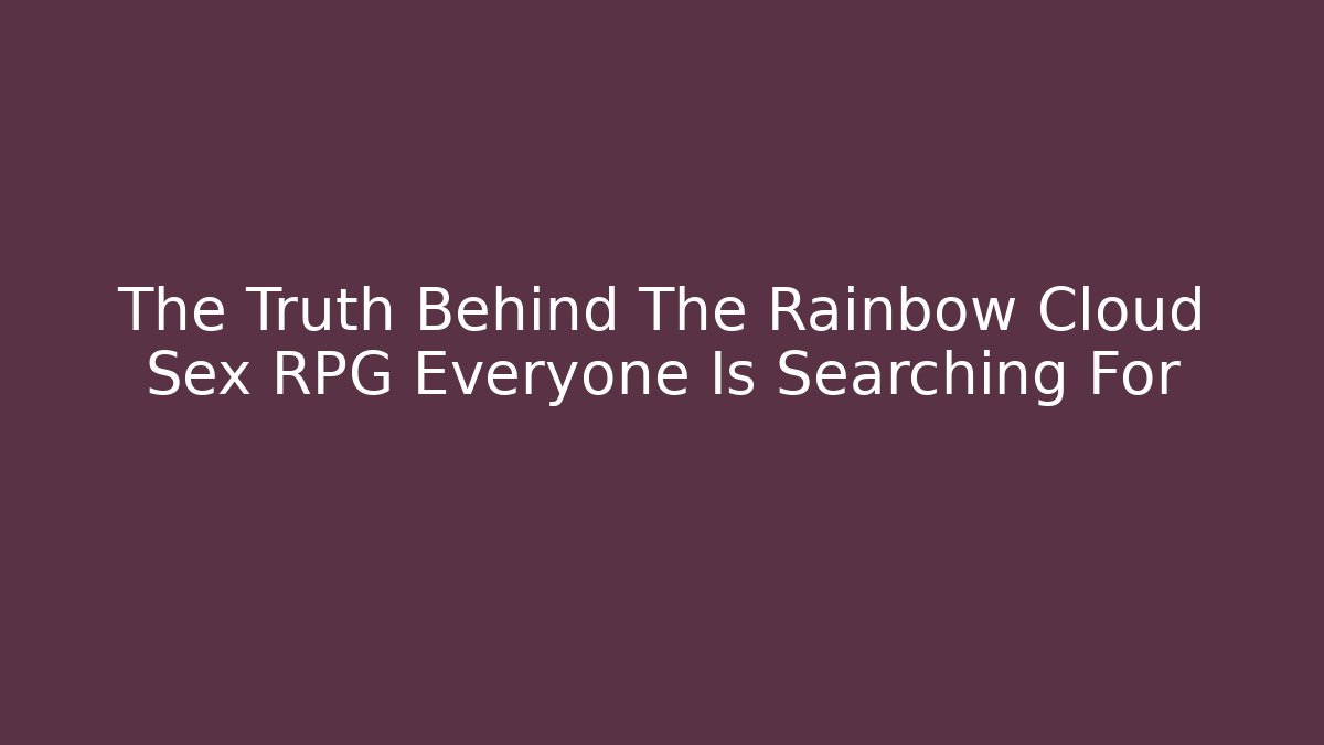 The Truth Behind The Rainbow Cloud Sex RPG Everyone Is Searching For