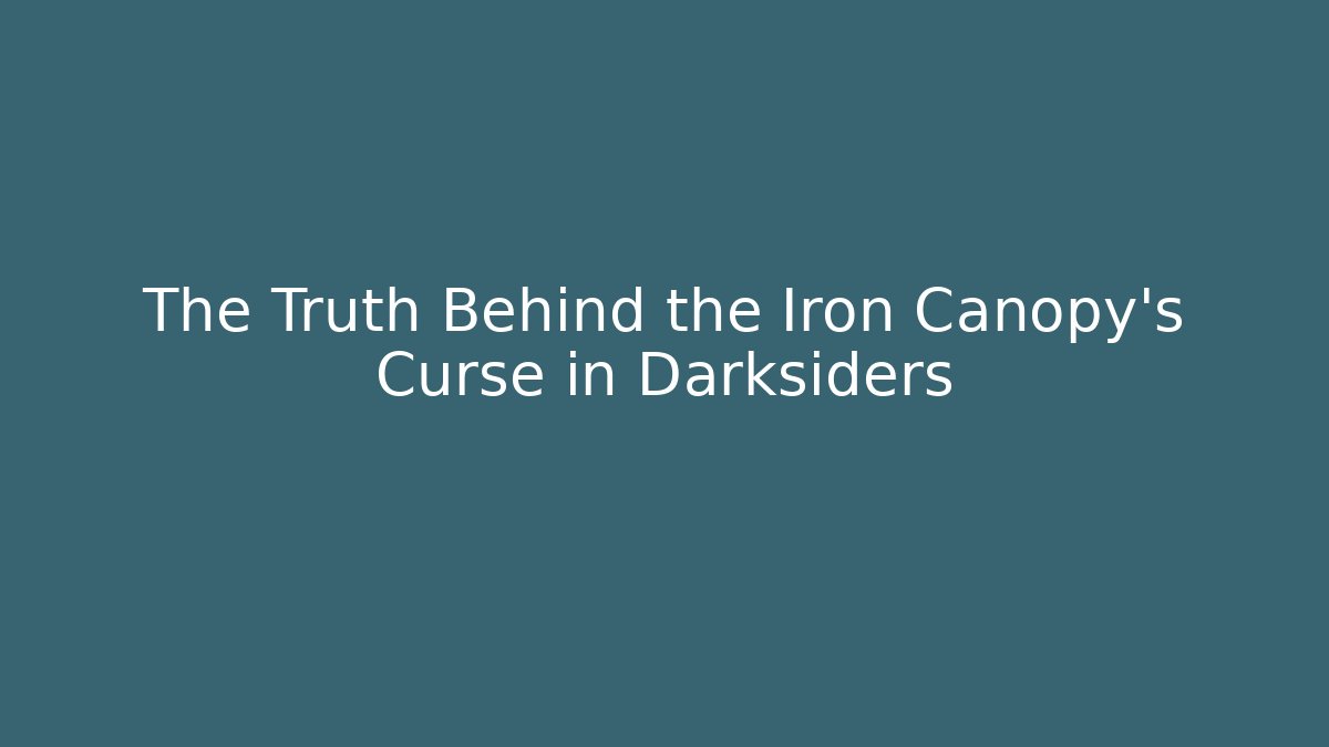 The Truth Behind the Iron Canopy's Curse in Darksiders