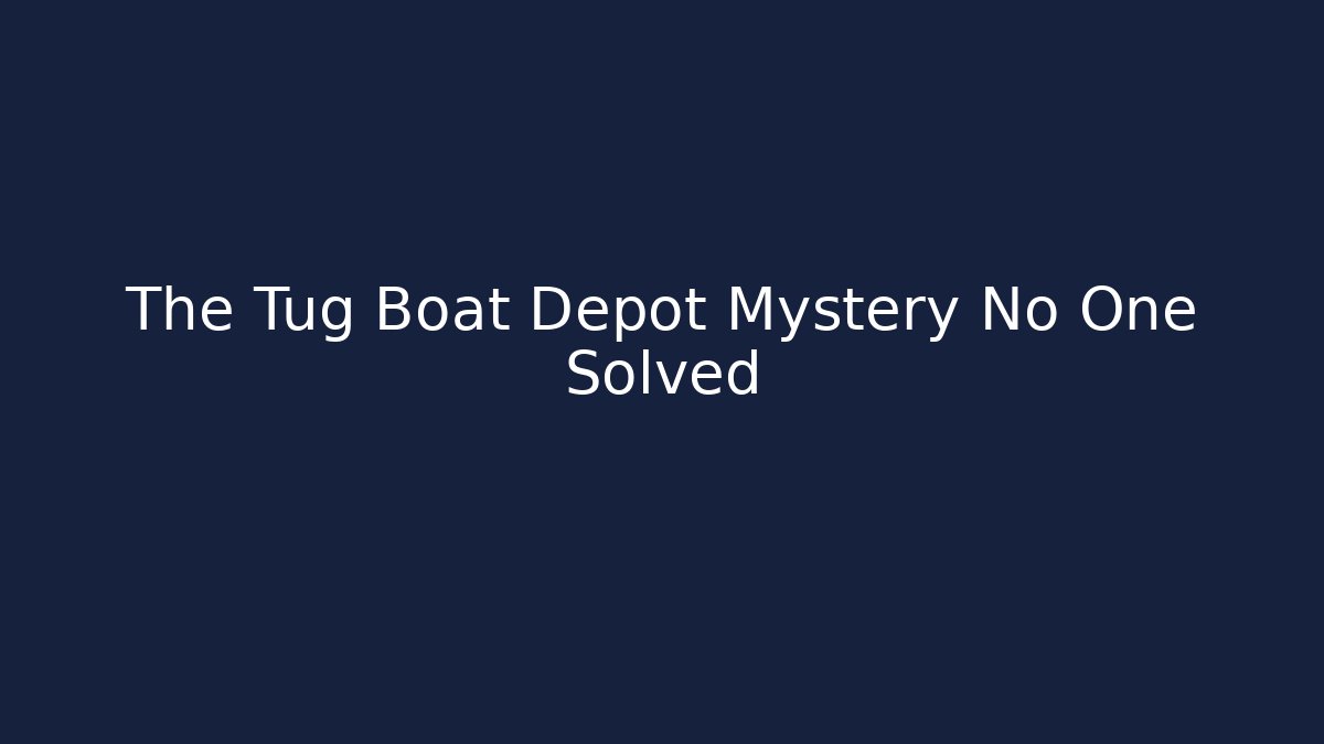 The Tug Boat Depot Mystery No One Solved