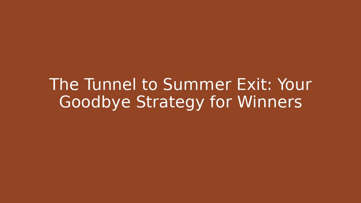 The Tunnel to Summer Exit: Your Goodbye Strategy for Winners