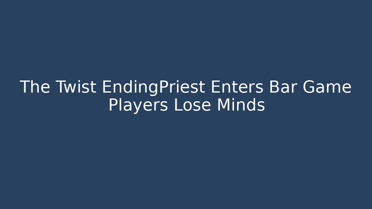 The Twist EndingPriest Enters Bar Game Players Lose Minds