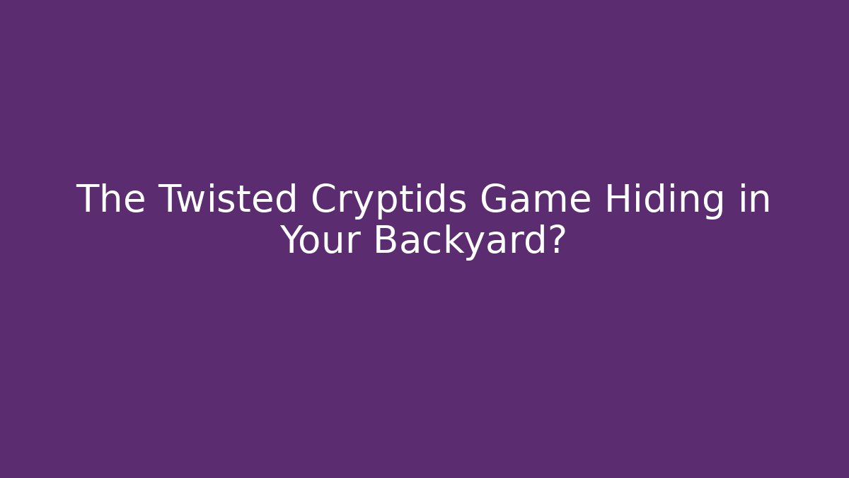 The Twisted Cryptids Game Hiding in Your Backyard?